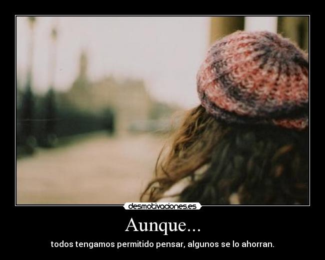 Aunque... - todos tengamos permitido pensar, algunos se lo ahorran.