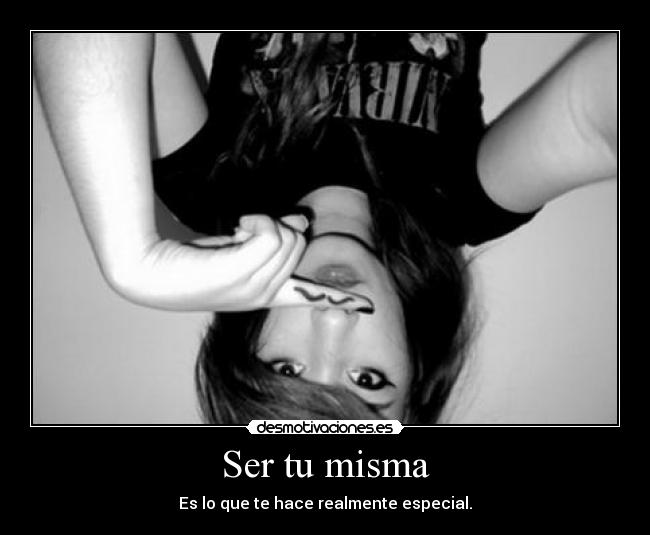 Ser tu misma - Es lo que te hace realmente especial.