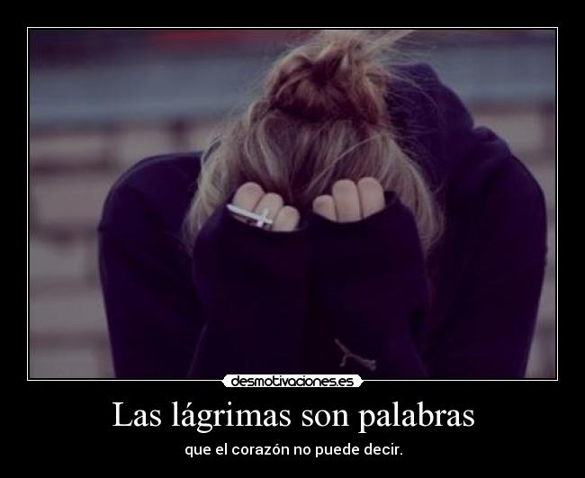 Las lágrimas son palabras - que el corazón no puede decir.