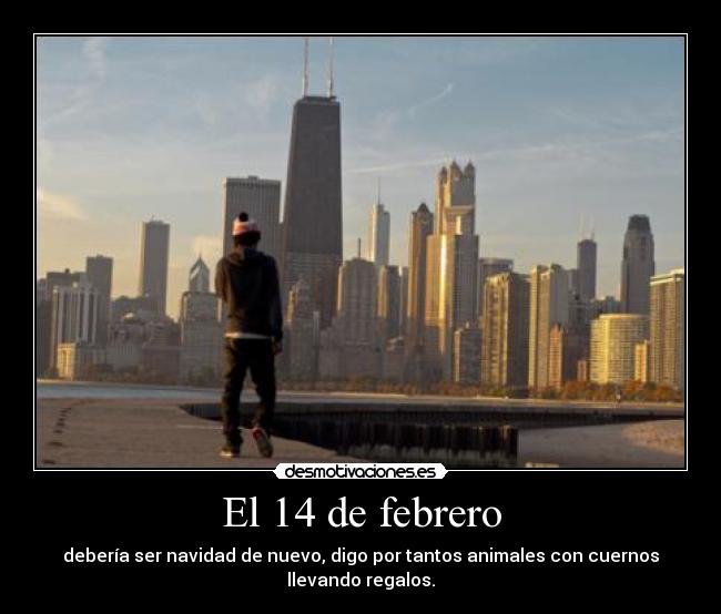 El 14 de febrero - debería ser navidad de nuevo, digo por tantos animales con cuernos llevando regalos.
