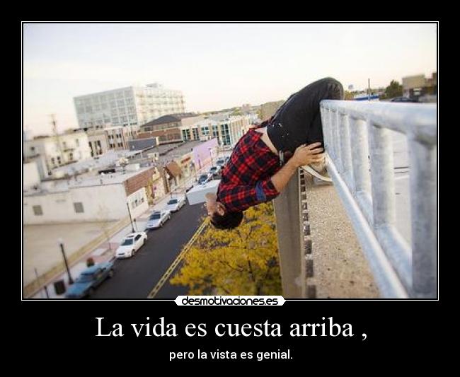 La vida es cuesta arriba , - pero la vista es genial.