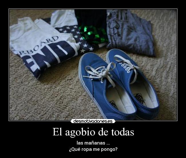 El agobio de todas - las mañanas ...
¿Qué ropa me pongo?