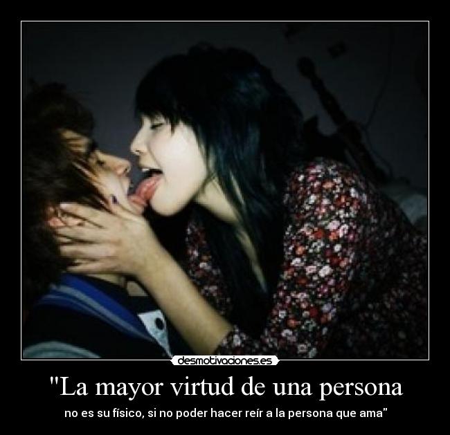 La mayor virtud de una persona - no es su físico, si no poder hacer reír a la persona que ama