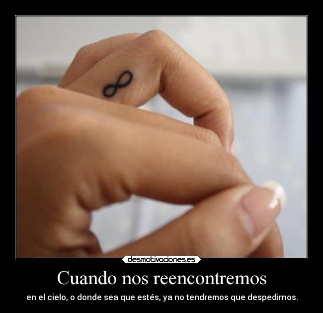 Cuando nos reencontremos - en el cielo, o donde sea que estés, ya no tendremos que despedirnos.