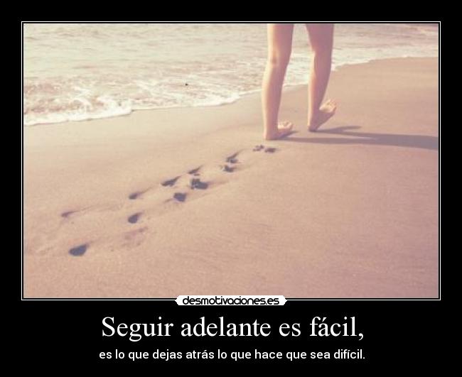 Seguir adelante es fácil, - es lo que dejas atrás lo que hace que sea difícil.