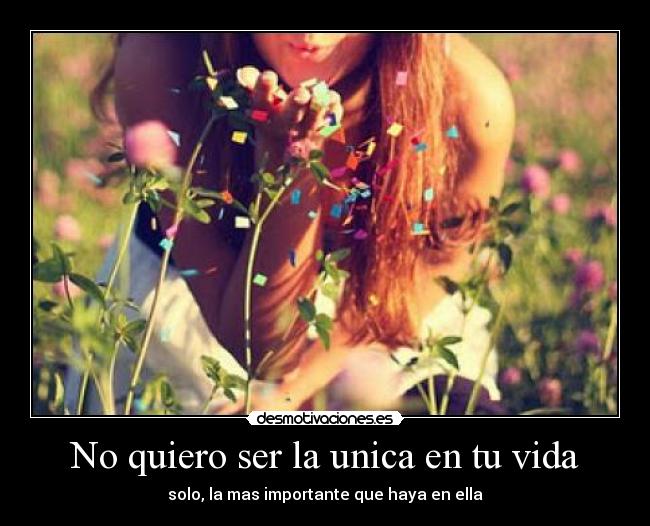 No quiero ser la unica en tu vida -