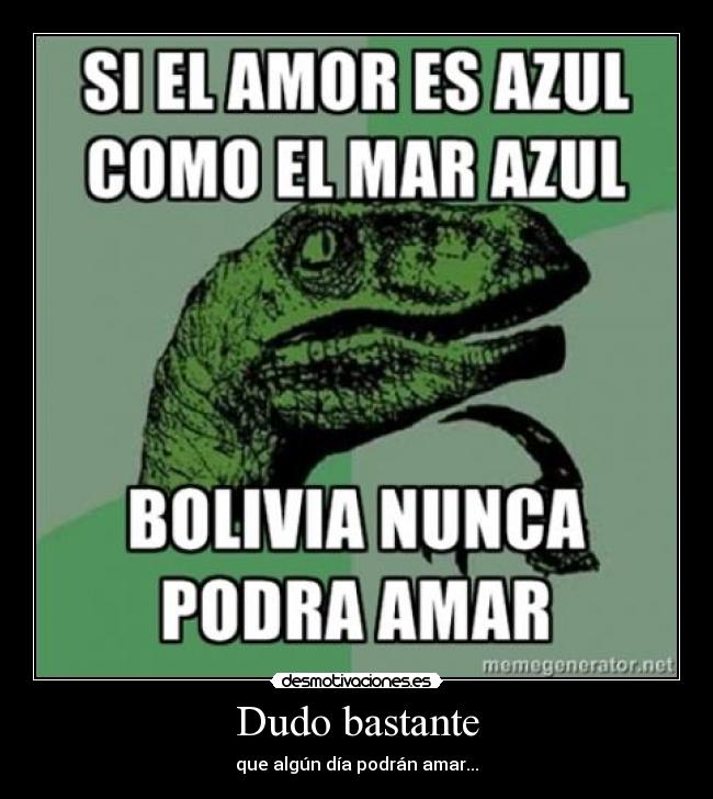 Dudo bastante - que algún día podrán amar...