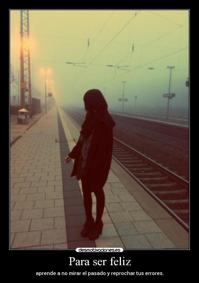 Para ser feliz - aprende a no mirar el pasado y reprochar tus errores.