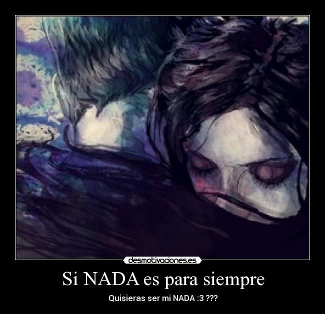 Si NADA es para siempre - Quisieras ser mi NADA :3 ???