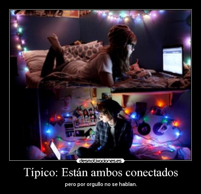 Típico: Están ambos conectados - pero por orgullo no se hablan.