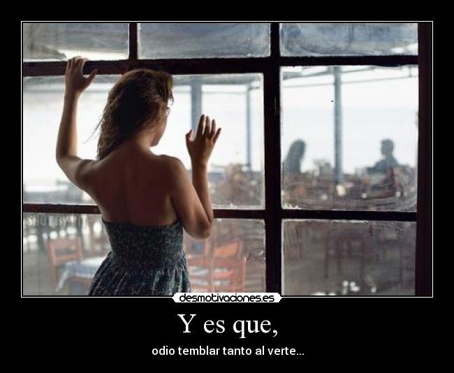 Y es que, - odio temblar tanto al verte...