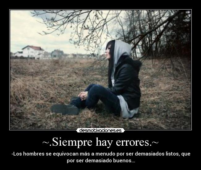 ~.Siempre hay errores.~ - -Los hombres se equivocan más a menudo por ser demasiados listos, que
por ser demasiado buenos...