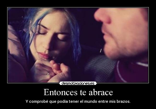 Entonces te abrace - Y comprobé que podía tener el mundo entre mis brazos.