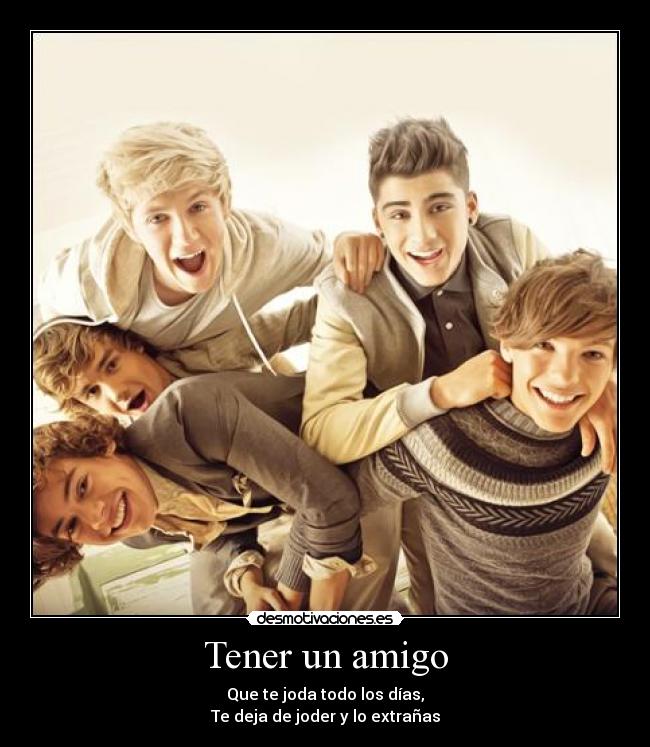 Tener un amigo - Que te joda todo los días,
Te deja de joder y lo extrañas