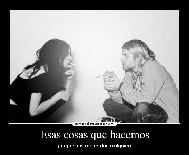 Esas cosas que hacemos - porque nos recuerdan a alguien.