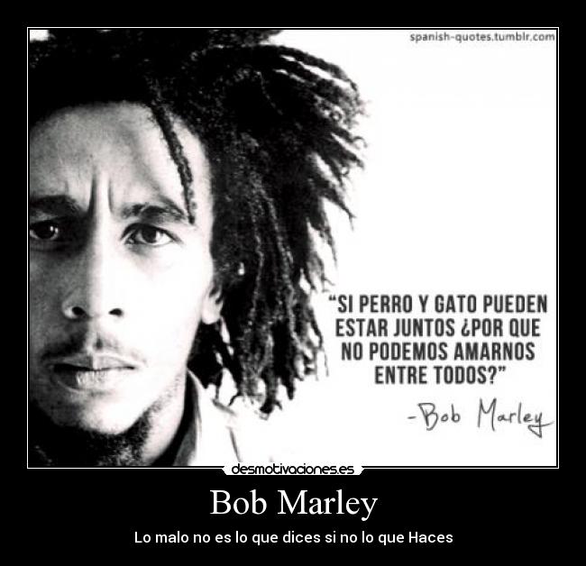Bob Marley - Lo malo no es lo que dices si no lo que Haces