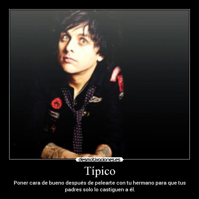 Típico - Poner cara de bueno después de pelearte con tu hermano para que tus
padres solo lo castiguen a él.