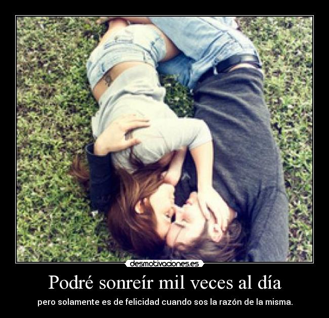 Podré sonreír mil veces al día - pero solamente es de felicidad cuando sos la razón de la misma.