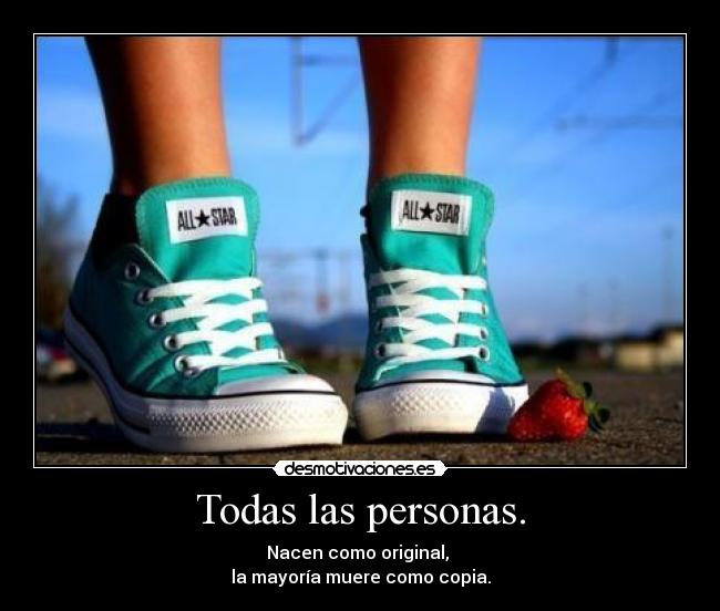 Todas las personas. - Nacen como original,
la mayoría muere como copia.