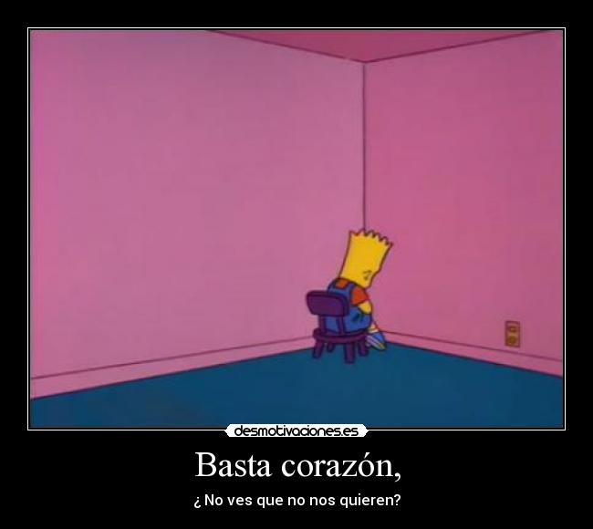 Basta corazón, - ¿ No ves que no nos quieren?