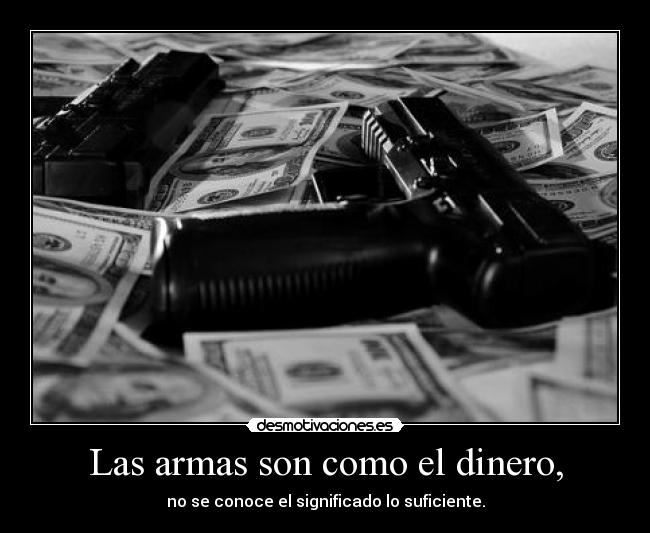 Las armas son como el dinero, - 