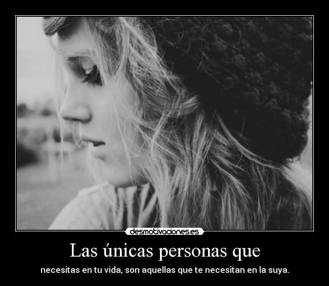 Las únicas personas que - necesitas en tu vida, son aquellas que te necesitan en la suya.