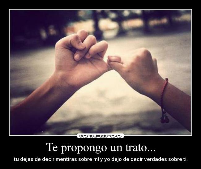 Te propongo un trato... - tu dejas de decir mentiras sobre mí y yo dejo de decir verdades sobre ti.