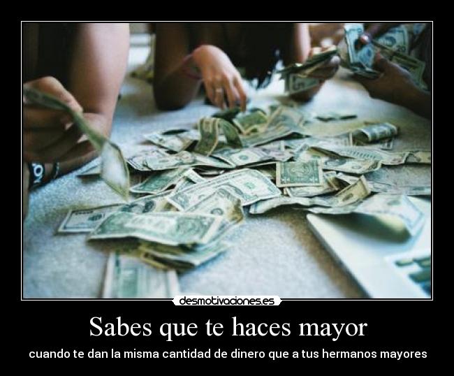 Sabes que te haces mayor - cuando te dan la misma cantidad de dinero que a tus hermanos mayores