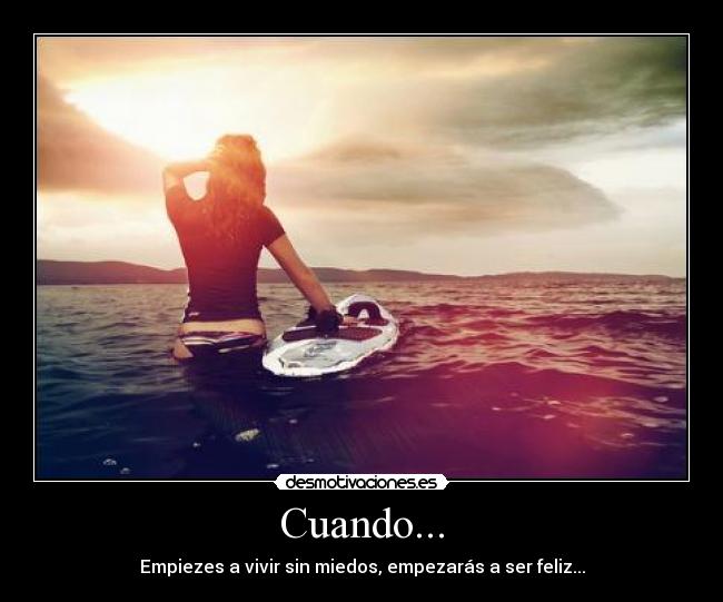 Cuando... - Empiezes a vivir sin miedos, empezarás a ser feliz...