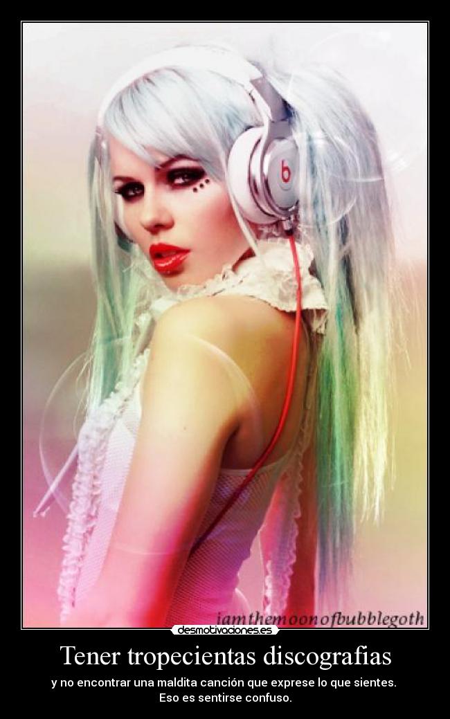 Tener tropecientas discografias - y no encontrar una maldita canción que exprese lo que sientes. 
Eso es sentirse confuso.