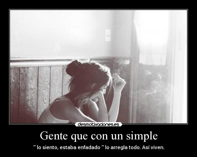 Gente que con un simple -  lo siento, estaba enfadado  lo arregla todo. Así viven.