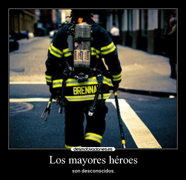 Los mayores héroes - son desconocidos.