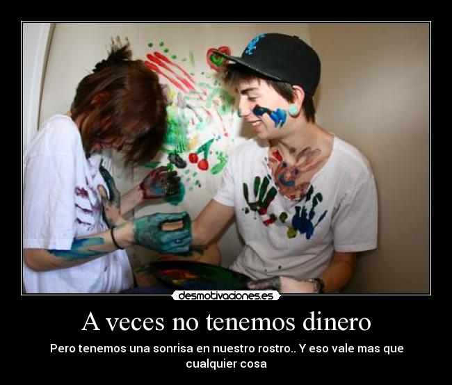 A veces no tenemos dinero - Pero tenemos una sonrisa en nuestro rostro.. Y eso vale mas que cualquier cosa