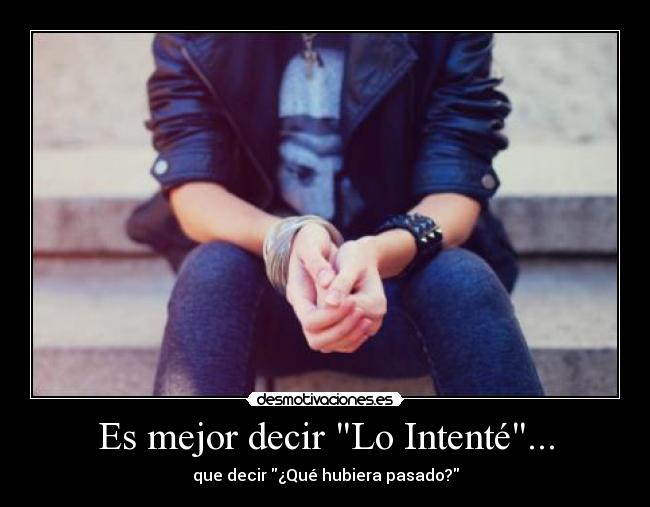 Es mejor decir Lo Intenté... - que decir ¿Qué hubiera pasado?
