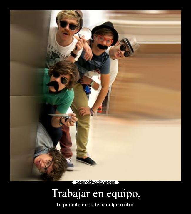 Trabajar en equipo, - te permite echarle la culpa a otro.