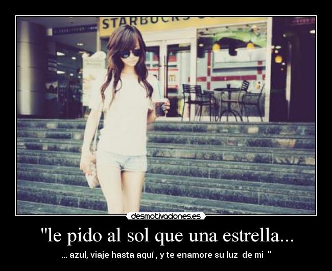 le pido al sol que una estrella... - ... azul, viaje hasta aquí , y te enamore su luz de mi ♥