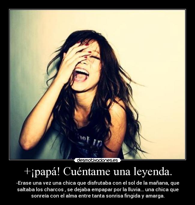 +¡papá! Cuéntame una leyenda. - -Erase una vez una chica que disfrutaba con el sol de la mañana, que
saltaba los charcos , se dejaba empapar por la lluvia... una chica que
sonreía con el alma entre tanta sonrisa fingida y amarga.