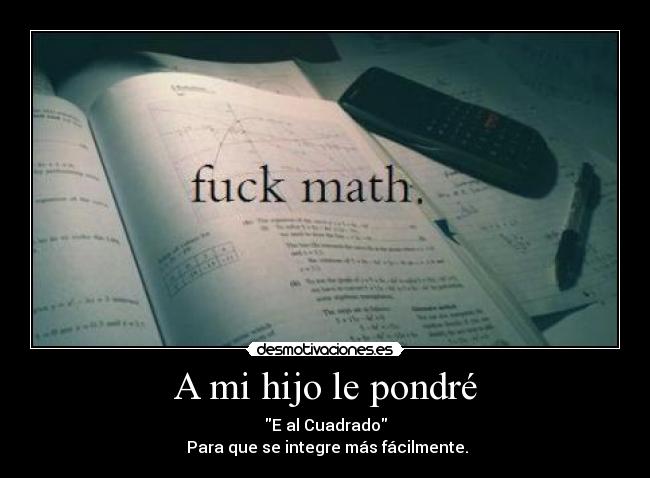 A mi hijo le pondré - E al Cuadrado
 Para que se integre más fácilmente.
