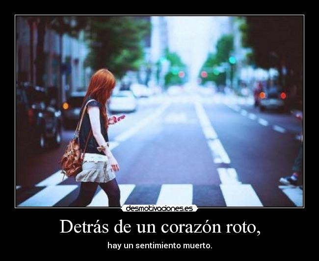 Detrás de un corazón roto, - hay un sentimiento muerto.