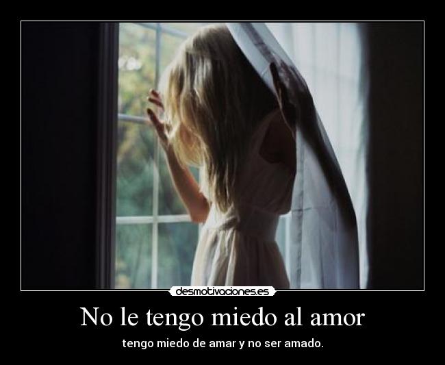 No le tengo miedo al amor - tengo miedo de amar y no ser amado.