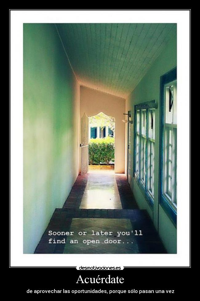 Acuérdate - de aprovechar las oportunidades, porque sólo pasan una vez