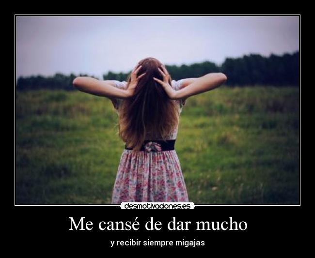 Me cansé de dar mucho - y recibir siempre migajas