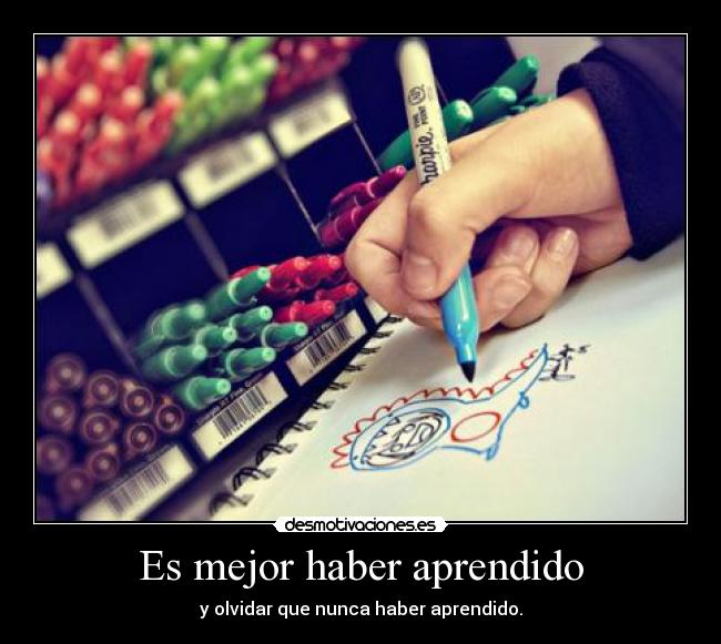 Es mejor haber aprendido - y olvidar que nunca haber aprendido.