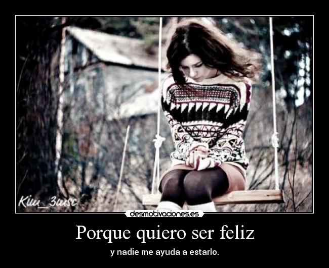 Porque quiero ser feliz - y nadie me ayuda a estarlo.