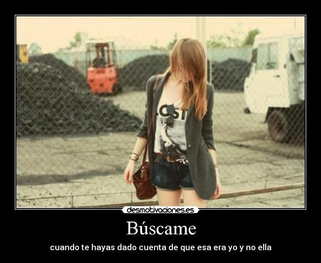 Búscame - cuando te hayas dado cuenta de que esa era yo y no ella