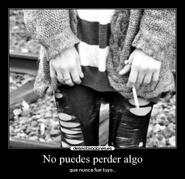 No puedes perder algo - que nunca fue tuyo...