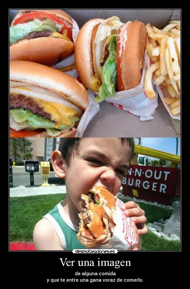 Ver una imagen - de alguna comida
y que te entre una gana voraz de comerlo.
