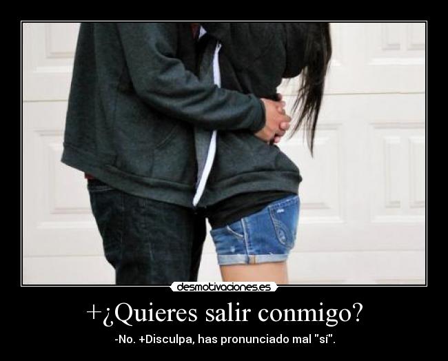 +¿Quieres salir conmigo? - -No. +Disculpa, has pronunciado mal sí.