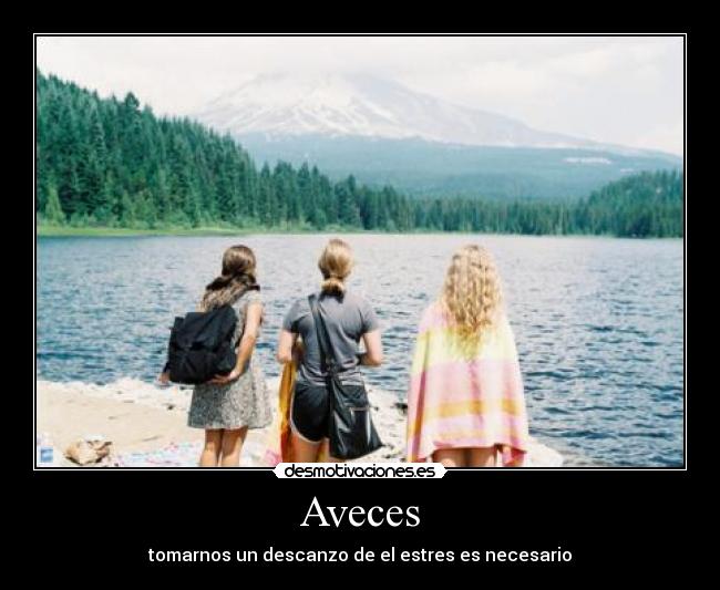 Aveces - tomarnos un descanzo de el estres es necesario