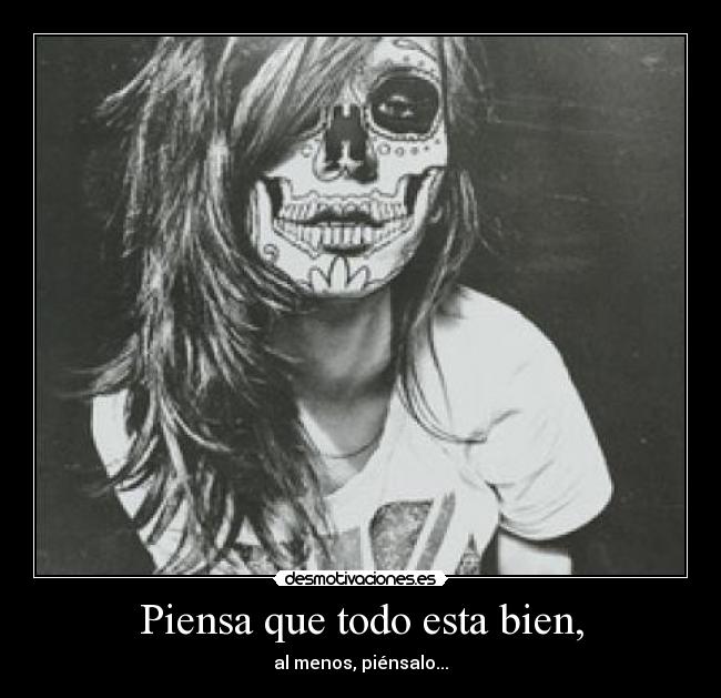 Piensa que todo esta bien, - al menos, piénsalo...